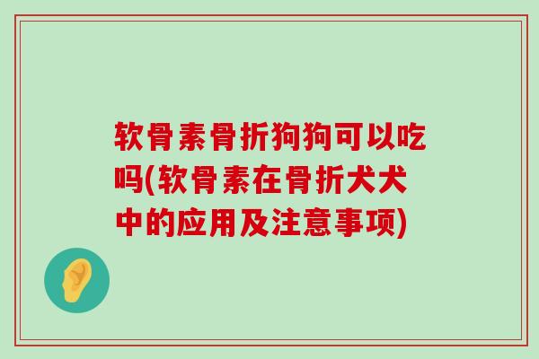 软骨素骨折狗狗可以吃吗(软骨素在骨折犬犬中的应用及注意事项)-第1张图片-氨糖科普网 软骨素骨折狗狗可以吃吗(软骨素在骨折犬犬中的应用及注意事项)-第1张图片-氨糖科普网