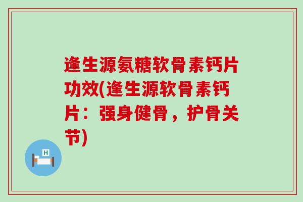 逢生源氨糖软骨素钙片功效(逢生源软骨素钙片:强身健骨,护骨关节)-第1张图片-氨糖科普网 逢生源氨糖软骨素钙片功效(逢生源软骨素钙片:强身健骨,护骨关节)-第1张图片-氨糖科普网