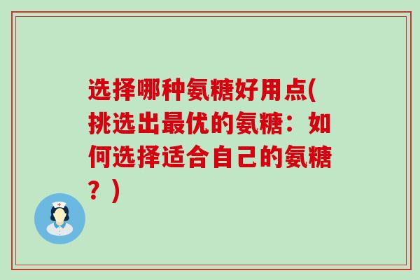 选择哪种氨糖好用点(挑选出最优的氨糖：如何选择适合自己的氨糖？)-第1张图片-氨糖科普网