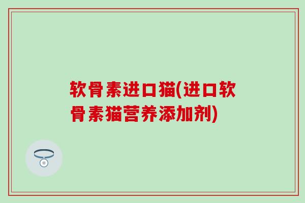 软骨素进口猫(进口软骨素猫营养添加剂)-第1张图片-氨糖科普网 软骨素进口猫(进口软骨素猫营养添加剂)-第1张图片-氨糖科普网