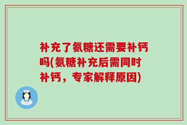 补充了氨糖还需要补钙吗(氨糖补充后需同时补钙,专家解释原因)-第1张图片-氨糖科普网 补充了氨糖还需要补钙吗(氨糖补充后需同时补钙,专家解释原因)-第1张图片-氨糖科普网