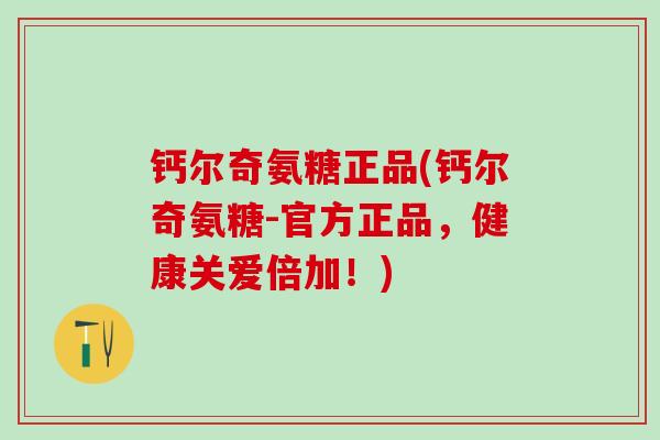 钙尔奇氨糖正品(钙尔奇氨糖-官方正品，健康关爱倍加！)-第1张图片-氨糖科普网