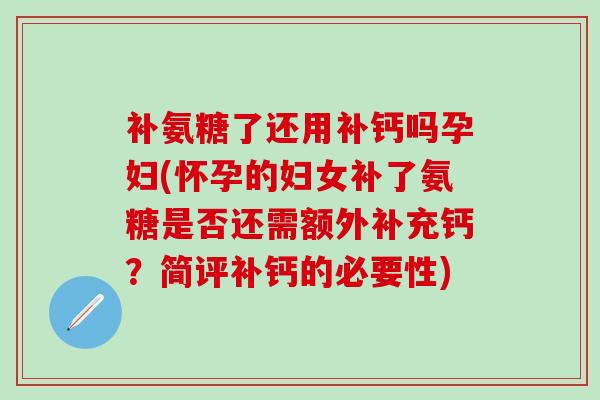 补氨糖了还用补钙吗孕妇(怀孕的妇女补了氨糖是否还需额外补充钙？简评补钙的必要性)-第1张图片-氨糖科普网