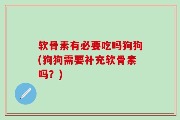 软骨素有必要吃吗狗狗(狗狗需要补充软骨素吗?)-第1张图片-氨糖科普网 软骨素有必要吃吗狗狗(狗狗需要补充软骨素吗?)-第1张图片-氨糖科普网