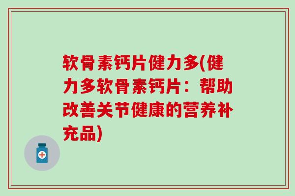 软骨素钙片健力多(健力多软骨素钙片:帮助改善关节健康的营养补充品)-第1张图片-氨糖科普网 软骨素钙片健力多(健力多软骨素钙片:帮助改善关节健康的营养补充品)-第1张图片-氨糖科普网