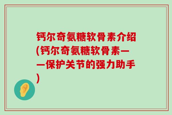 钙尔奇氨糖软骨素介绍(钙尔奇氨糖软骨素——保护关节的强力助手)-第1张图片-氨糖科普网 钙尔奇氨糖软骨素介绍(钙尔奇氨糖软骨素——保护关节的强力助手)-第1张图片-氨糖科普网