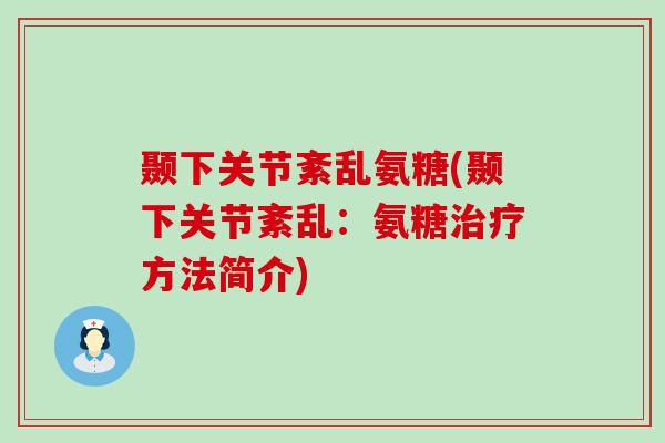 颞下关节紊乱氨糖(颞下关节紊乱:氨糖治疗方法简介)-第1张图片-氨糖科普网 颞下关节紊乱氨糖(颞下关节紊乱:氨糖治疗方法简介)-第1张图片-氨糖科普网