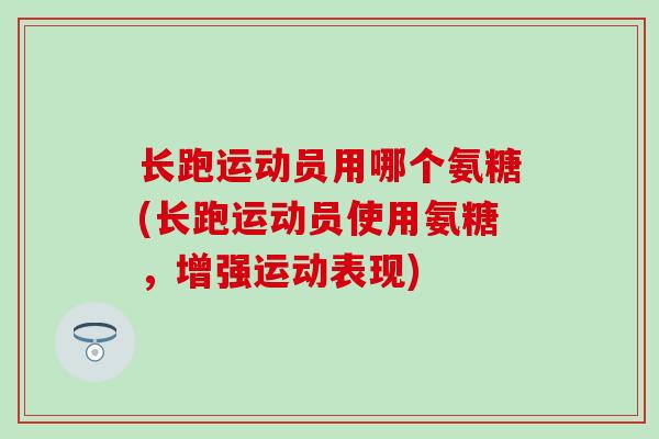 长跑运动员用哪个氨糖(长跑运动员使用氨糖,增强运动表现)-第1张图片-氨糖科普网 长跑运动员用哪个氨糖(长跑运动员使用氨糖,增强运动表现)-第1张图片-氨糖科普网