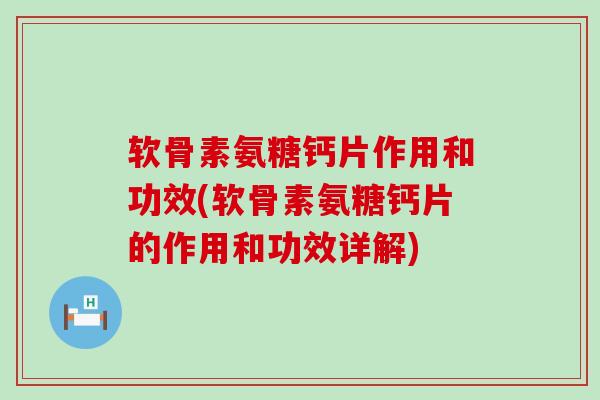 软骨素氨糖钙片作用和功效(软骨素氨糖钙片的作用和功效详解)-第1张图片-氨糖科普网