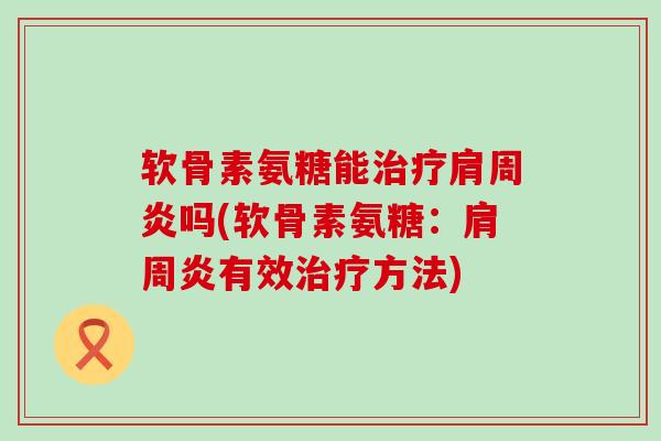 软骨素氨糖能治疗肩周炎吗(软骨素氨糖:肩周炎有效治疗方法)-第1张图片-氨糖科普网 软骨素氨糖能治疗肩周炎吗(软骨素氨糖:肩周炎有效治疗方法)-第1张图片-氨糖科普网
