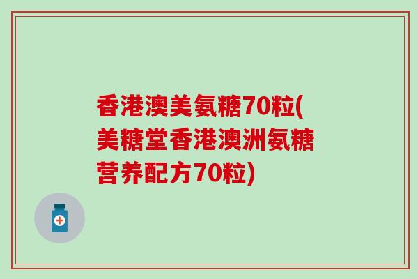 香港澳美氨糖70粒(美糖堂香港澳洲氨糖 营养配方70粒)-第1张图片-氨糖科普网 香港澳美氨糖70粒(美糖堂香港澳洲氨糖 营养配方70粒)-第1张图片-氨糖科普网