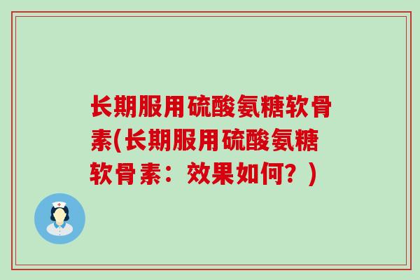 长期服用硫酸氨糖软骨素(长期服用硫酸氨糖软骨素：效果如何？)-第1张图片-氨糖科普网