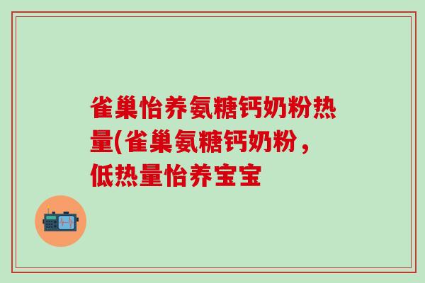 雀巢怡养氨糖钙奶粉热量(雀巢氨糖钙奶粉，低热量怡养宝宝-第1张图片-氨糖科普网