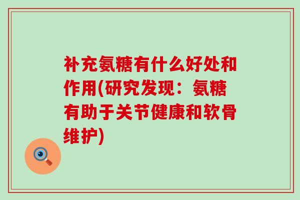 补充氨糖有什么好处和作用(研究发现:氨糖有助于关节健康和软骨维护)-第1张图片-氨糖科普网 补充氨糖有什么好处和作用(研究发现:氨糖有助于关节健康和软骨维护)-第1张图片-氨糖科普网