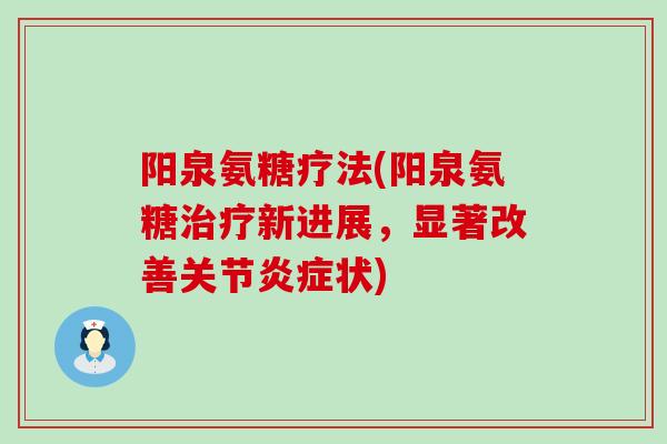 阳泉氨糖疗法(阳泉氨糖治疗新进展,显著改善关节炎症状)-第1张图片-氨糖科普网 阳泉氨糖疗法(阳泉氨糖治疗新进展,显著改善关节炎症状)-第1张图片-氨糖科普网