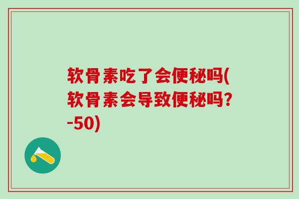 软骨素吃了会便秘吗(软骨素会导致便秘吗?-50)-第1张图片-氨糖科普网 软骨素吃了会便秘吗(软骨素会导致便秘吗?-50)-第1张图片-氨糖科普网