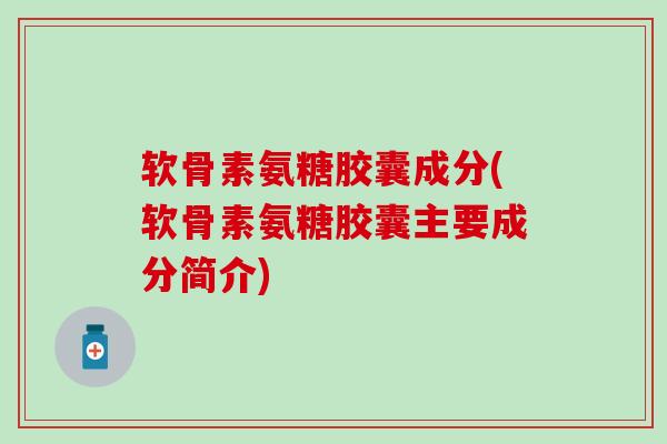 软骨素氨糖胶囊成分(软骨素氨糖胶囊主要成分简介)-第1张图片-氨糖科普网 软骨素氨糖胶囊成分(软骨素氨糖胶囊主要成分简介)-第1张图片-氨糖科普网