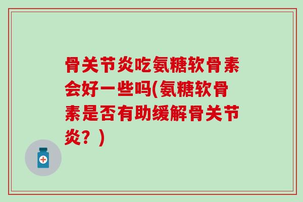 骨关节炎吃氨糖软骨素会好一些吗(氨糖软骨素是否有助缓解骨关节炎？)-第1张图片-氨糖科普网
