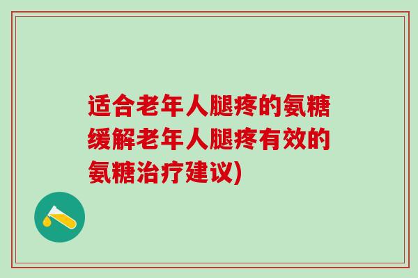 适合老年人腿疼的氨糖缓解老年人腿疼有效的氨糖治疗建议)-第1张图片-氨糖科普网 适合老年人腿疼的氨糖缓解老年人腿疼有效的氨糖治疗建议)-第1张图片-氨糖科普网