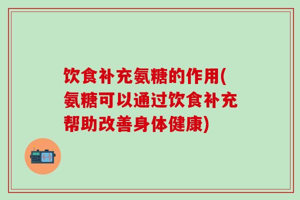 饮食补充氨糖的作用(氨糖可以通过饮食补充帮助改善身体健康)-第1张图片-氨糖科普网 饮食补充氨糖的作用(氨糖可以通过饮食补充帮助改善身体健康)-第1张图片-氨糖科普网