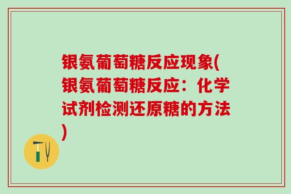 银氨葡萄糖反应现象(银氨葡萄糖反应:化学试剂检测还原糖的方法)-第1张图片-氨糖科普网 银氨葡萄糖反应现象(银氨葡萄糖反应:化学试剂检测还原糖的方法)-第1张图片-氨糖科普网