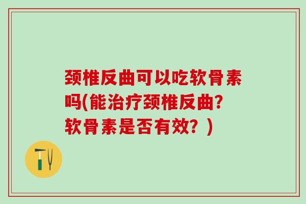 颈椎反曲可以吃软骨素吗(能治疗颈椎反曲?软骨素是否有效?)-第1张图片-氨糖科普网 颈椎反曲可以吃软骨素吗(能治疗颈椎反曲?软骨素是否有效?)-第1张图片-氨糖科普网
