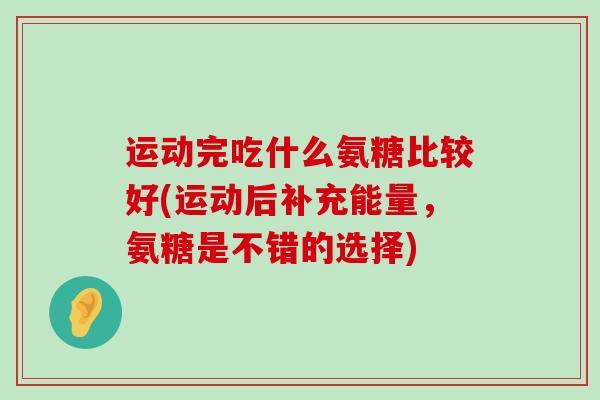 运动完吃什么氨糖比较好(运动后补充能量，氨糖是不错的选择)-第1张图片-氨糖科普网