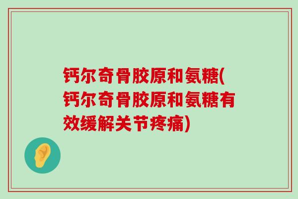 钙尔奇骨胶原和氨糖(钙尔奇骨胶原和氨糖有效缓解关节疼痛)-第1张图片-氨糖科普网 钙尔奇骨胶原和氨糖(钙尔奇骨胶原和氨糖有效缓解关节疼痛)-第1张图片-氨糖科普网