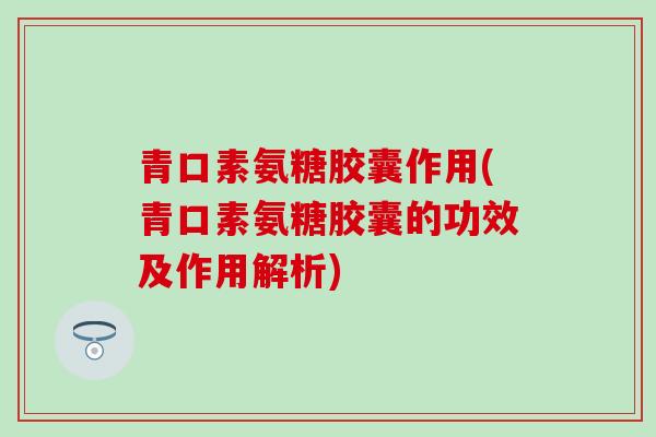 青口素氨糖胶囊作用(青口素氨糖胶囊的功效及作用解析)-第1张图片-氨糖科普网
