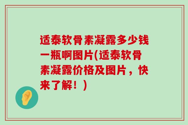 适泰软骨素凝露多少钱一瓶啊图片(适泰软骨素凝露价格及图片,快来了解!)-第1张图片-氨糖科普网 适泰软骨素凝露多少钱一瓶啊图片(适泰软骨素凝露价格及图片,快来了解!)-第1张图片-氨糖科普网