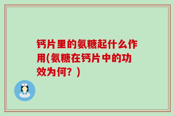 钙片里的氨糖起什么作用(氨糖在钙片中的功效为何?)-第1张图片-氨糖科普网 钙片里的氨糖起什么作用(氨糖在钙片中的功效为何?)-第1张图片-氨糖科普网