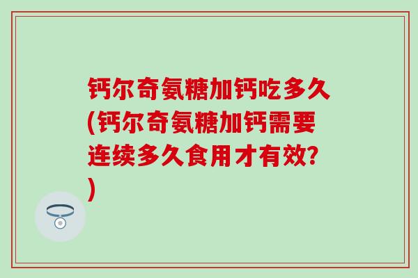 钙尔奇氨糖加钙吃多久(钙尔奇氨糖加钙需要连续多久食用才有效？)-第1张图片-氨糖科普网
