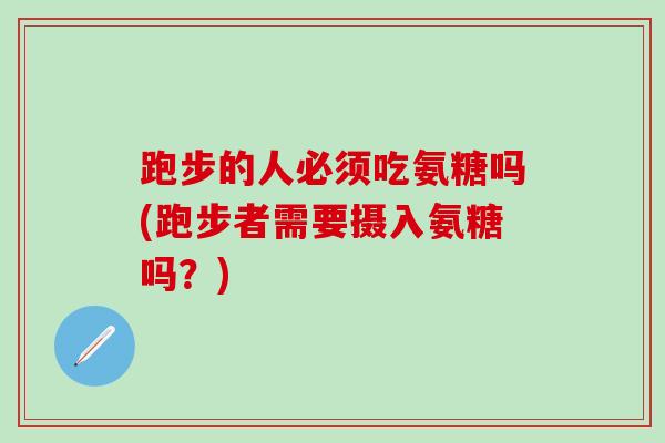 跑步的人必须吃氨糖吗(跑步者需要摄入氨糖吗?)-第1张图片-氨糖科普网 跑步的人必须吃氨糖吗(跑步者需要摄入氨糖吗?)-第1张图片-氨糖科普网