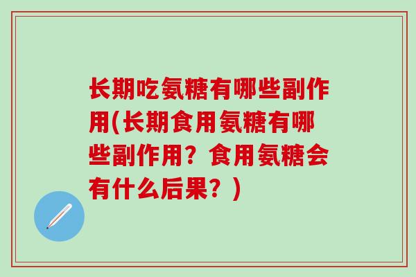 长期吃氨糖有哪些副作用(长期食用氨糖有哪些副作用？食用氨糖会有什么后果？)-第1张图片-氨糖科普网