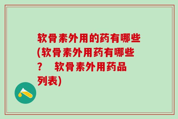 软骨素外用的药有哪些(软骨素外用药有哪些? 软骨素外用药品列表)-第1张图片-氨糖科普网 软骨素外用的药有哪些(软骨素外用药有哪些? 软骨素外用药品列表)-第1张图片-氨糖科普网