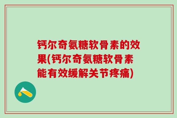 钙尔奇氨糖软骨素的效果(钙尔奇氨糖软骨素能有效缓解关节疼痛)-第1张图片-氨糖科普网 钙尔奇氨糖软骨素的效果(钙尔奇氨糖软骨素能有效缓解关节疼痛)-第1张图片-氨糖科普网