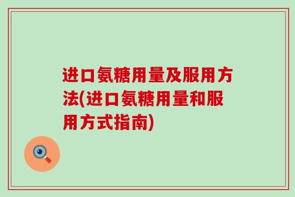 进口氨糖用量及服用方法(进口氨糖用量和服用方式指南)-第1张图片-氨糖科普网 进口氨糖用量及服用方法(进口氨糖用量和服用方式指南)-第1张图片-氨糖科普网