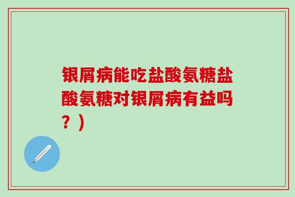 银屑病能吃盐酸氨糖盐酸氨糖对银屑病有益吗?)-第1张图片-氨糖科普网 银屑病能吃盐酸氨糖盐酸氨糖对银屑病有益吗?)-第1张图片-氨糖科普网