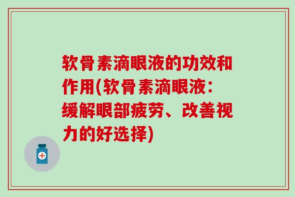 软骨素滴眼液的功效和作用(软骨素滴眼液:缓解眼部疲劳、改善视力的好选择)-第1张图片-氨糖科普网 软骨素滴眼液的功效和作用(软骨素滴眼液:缓解眼部疲劳、改善视力的好选择)-第1张图片-氨糖科普网
