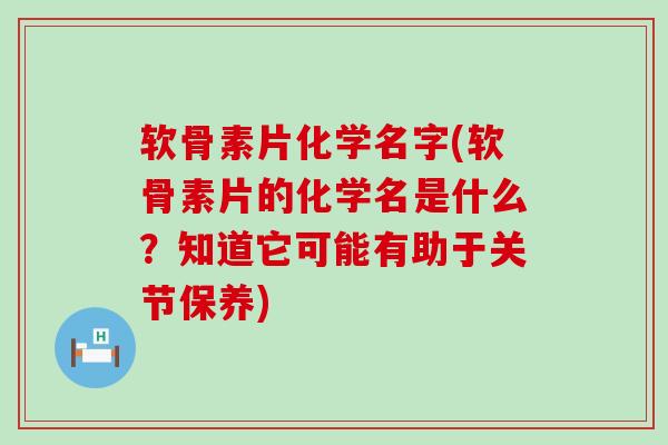 软骨素片化学名字(软骨素片的化学名是什么?知道它可能有助于关节保养)-第1张图片-氨糖科普网 软骨素片化学名字(软骨素片的化学名是什么?知道它可能有助于关节保养)-第1张图片-氨糖科普网