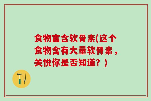 食物富含软骨素(这个食物含有大量软骨素,关悦你是否知道?)-第1张图片-氨糖科普网 食物富含软骨素(这个食物含有大量软骨素,关悦你是否知道?)-第1张图片-氨糖科普网