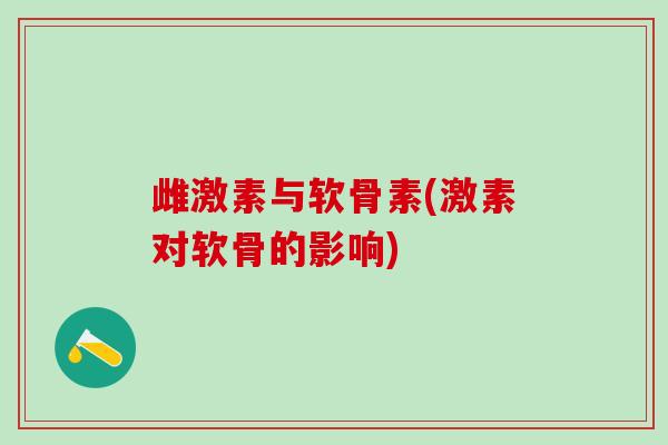 雌激素与软骨素(激素对软骨的影响)-第1张图片-氨糖科普网 雌激素与软骨素(激素对软骨的影响)-第1张图片-氨糖科普网