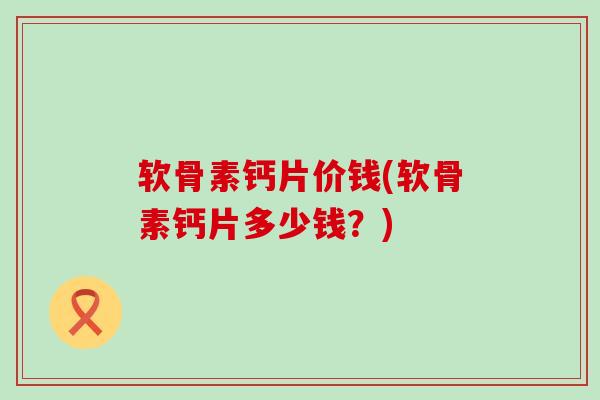 软骨素钙片价钱(软骨素钙片多少钱?)-第1张图片-氨糖科普网 软骨素钙片价钱(软骨素钙片多少钱?)-第1张图片-氨糖科普网