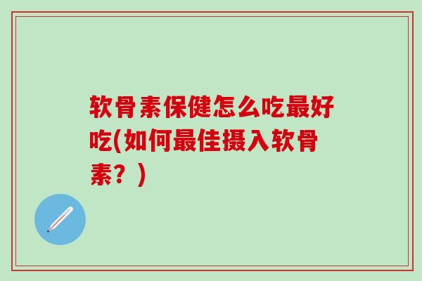 软骨素保健怎么吃最好吃(如何最佳摄入软骨素?)-第1张图片-氨糖科普网 软骨素保健怎么吃最好吃(如何最佳摄入软骨素?)-第1张图片-氨糖科普网