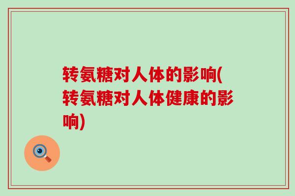 转氨糖对人体的影响(转氨糖对人体健康的影响)-第1张图片-氨糖科普网