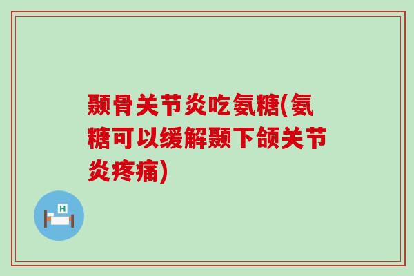颞骨关节炎吃氨糖(氨糖可以缓解颞下颌关节炎疼痛)-第1张图片-氨糖科普网 颞骨关节炎吃氨糖(氨糖可以缓解颞下颌关节炎疼痛)-第1张图片-氨糖科普网