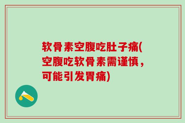 软骨素空腹吃肚子痛(空腹吃软骨素需谨慎,可能引发胃痛)-第1张图片-氨糖科普网 软骨素空腹吃肚子痛(空腹吃软骨素需谨慎,可能引发胃痛)-第1张图片-氨糖科普网
