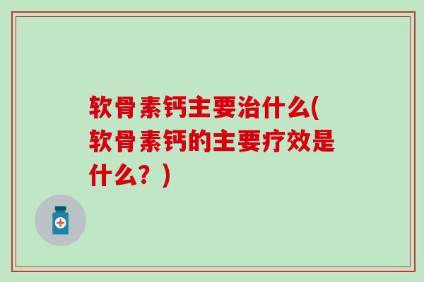 软骨素钙主要治什么(软骨素钙的主要疗效是什么?)-第1张图片-氨糖科普网 软骨素钙主要治什么(软骨素钙的主要疗效是什么?)-第1张图片-氨糖科普网