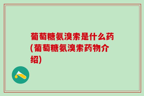 葡萄糖氨溴索是什么药(葡萄糖氨溴索药物介绍)-第1张图片-氨糖科普网 葡萄糖氨溴索是什么药(葡萄糖氨溴索药物介绍)-第1张图片-氨糖科普网