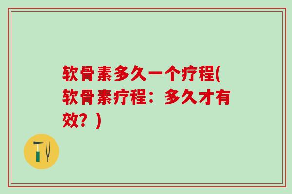 软骨素多久一个疗程(软骨素疗程:多久才有效?)-第1张图片-氨糖科普网 软骨素多久一个疗程(软骨素疗程:多久才有效?)-第1张图片-氨糖科普网